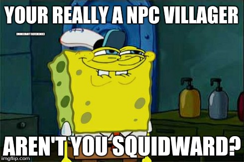Don't You Squidward | YOUR REALLY A NPC VILLAGER AREN'T YOU SQUIDWARD? (MINECRAFT REFERENCE) | image tagged in memes,dont you squidward | made w/ Imgflip meme maker