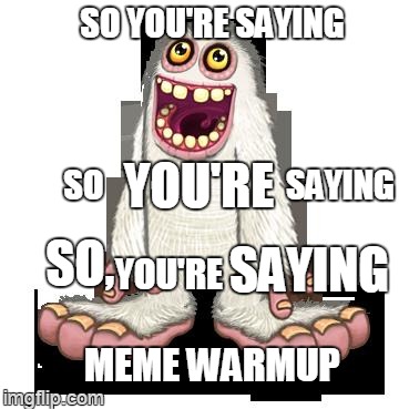 SO YOU'RE SAYING SO YOU'RE SAYING SO, YOU'RE SAYING MEME WARMUP | image tagged in my singing monsters mammoth,memes | made w/ Imgflip meme maker