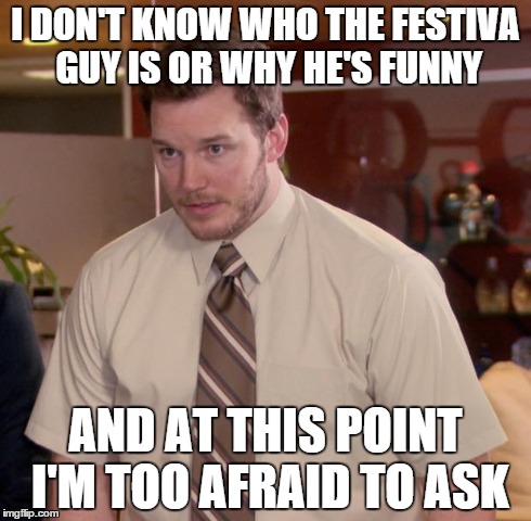 Afraid To Ask Andy | I DON'T KNOW WHO THE FESTIVA GUY IS OR WHY HE'S FUNNY AND AT THIS POINT I'M TOO AFRAID TO ASK | image tagged in memes,afraid to ask andy | made w/ Imgflip meme maker