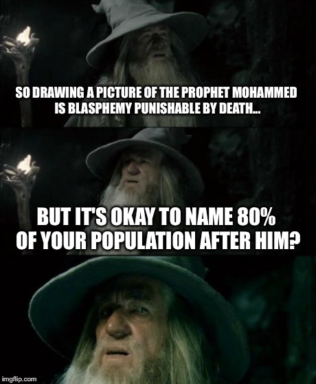 Confused Gandalf Meme | SO DRAWING A PICTURE OF THE PROPHET MOHAMMED IS BLASPHEMY PUNISHABLE BY DEATH... BUT IT'S OKAY TO NAME 80% OF YOUR POPULATION AFTER HIM? | image tagged in memes,confused gandalf | made w/ Imgflip meme maker