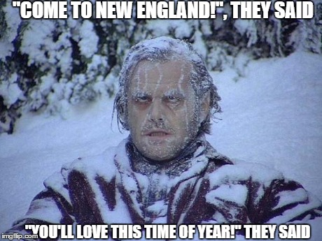 Jack Nicholson The Shining Snow | "COME TO NEW ENGLAND!", THEY SAID "YOU'LL LOVE THIS TIME OF YEAR!" THEY SAID | image tagged in memes,jack nicholson the shining snow | made w/ Imgflip meme maker