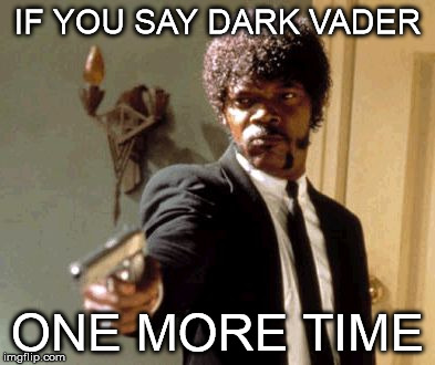 Say That Again I Dare You | IF YOU SAY DARK VADER ONE MORE TIME | image tagged in memes,say that again i dare you | made w/ Imgflip meme maker