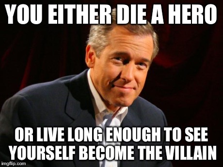 brian williams | YOU EITHER DIE A HERO OR LIVE LONG ENOUGH TO SEE YOURSELF BECOME THE VILLAIN | image tagged in brian williams | made w/ Imgflip meme maker