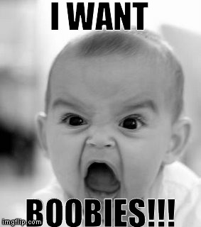 Angry Baby Wants Boobies!!! | I WANT BOOBIES!!! | image tagged in angry baby,angry,baby,boobs,boobies | made w/ Imgflip meme maker