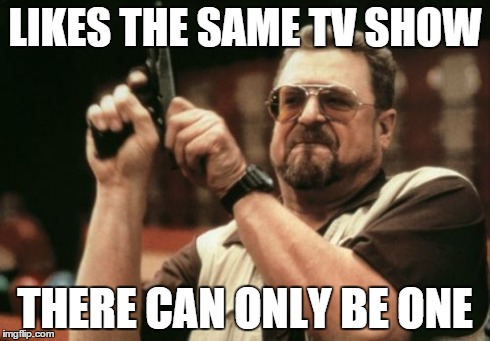 Am I The Only One Around Here Meme | LIKES THE SAME TV SHOW THERE CAN ONLY BE ONE | image tagged in memes,am i the only one around here | made w/ Imgflip meme maker