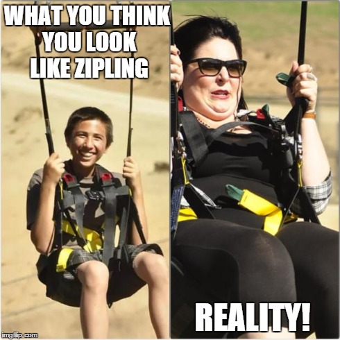 WHAT YOU THINK YOU LOOK LIKE ZIPLING REALITY! | image tagged in that face though,zipline | made w/ Imgflip meme maker
