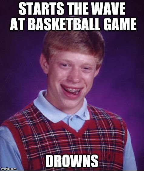 Bad Luck Brian | STARTS THE WAVE AT BASKETBALL GAME DROWNS | image tagged in memes,bad luck brian | made w/ Imgflip meme maker