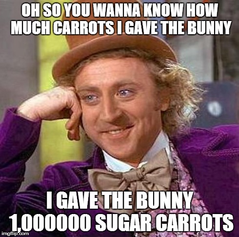 Creepy Condescending Wonka Meme | OH SO YOU WANNA KNOW HOW MUCH CARROTS I GAVE THE BUNNY I GAVE THE BUNNY 1,000000 SUGAR CARROTS | image tagged in memes,creepy condescending wonka | made w/ Imgflip meme maker
