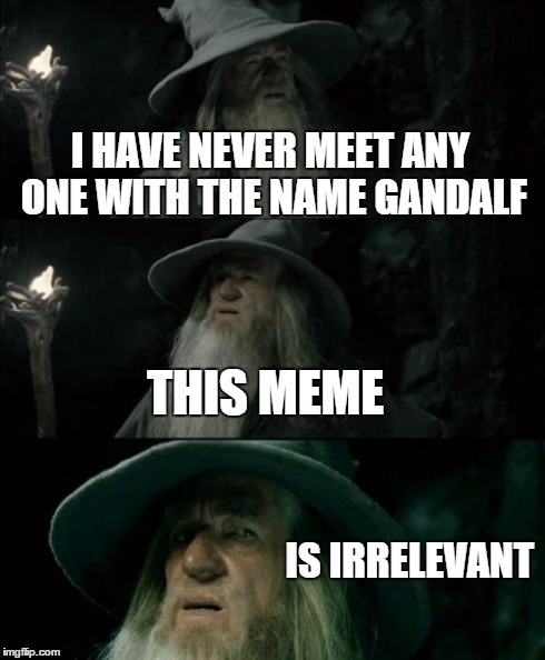 Confused Gandalf Meme | I HAVE NEVER MEET ANY ONE WITH THE NAME GANDALF THIS MEME IS IRRELEVANT | image tagged in memes,confused gandalf | made w/ Imgflip meme maker