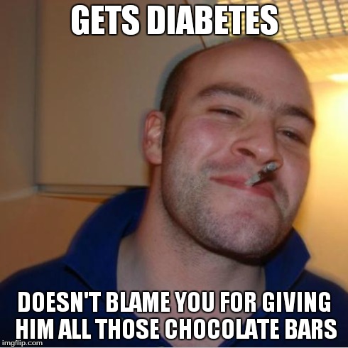 GETS DIABETES DOESN'T BLAME YOU FOR GIVING HIM ALL THOSE CHOCOLATE BARS | made w/ Imgflip meme maker