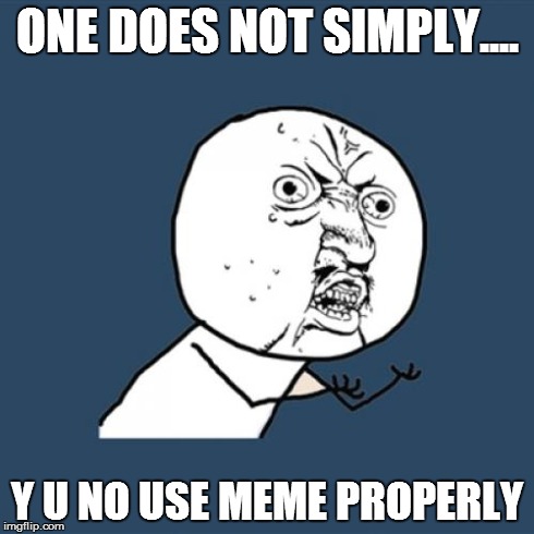 Y U No Meme | ONE DOES NOT SIMPLY.... Y U NO USE MEME PROPERLY | image tagged in memes,y u no | made w/ Imgflip meme maker