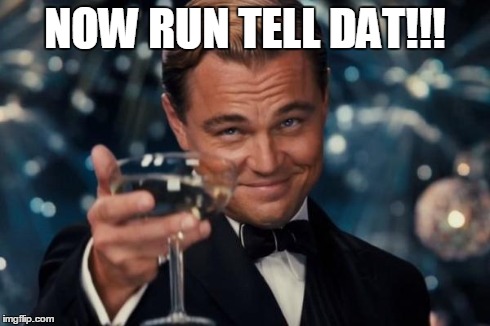Leonardo Dicaprio Cheers | NOW RUN TELL DAT!!! | image tagged in memes,leonardo dicaprio cheers | made w/ Imgflip meme maker