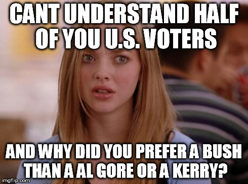 As a European realizing another 'Bush' could get elected for President | CANT UNDERSTAND HALF OF YOU U.S. VOTERS AND WHY DID YOU PREFER A BUSH THAN A AL GORE OR A KERRY? | image tagged in memes,usa,politics,sad,europe | made w/ Imgflip meme maker