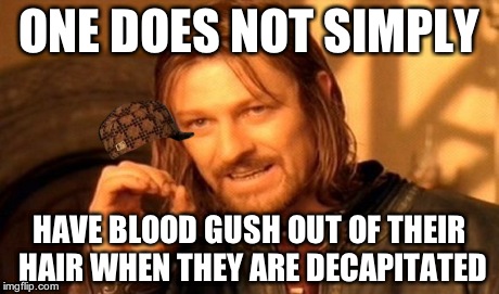 One Does Not Simply | ONE DOES NOT SIMPLY HAVE BLOOD GUSH OUT OF THEIR HAIR WHEN THEY ARE DECAPITATED | image tagged in memes,one does not simply,scumbag | made w/ Imgflip meme maker