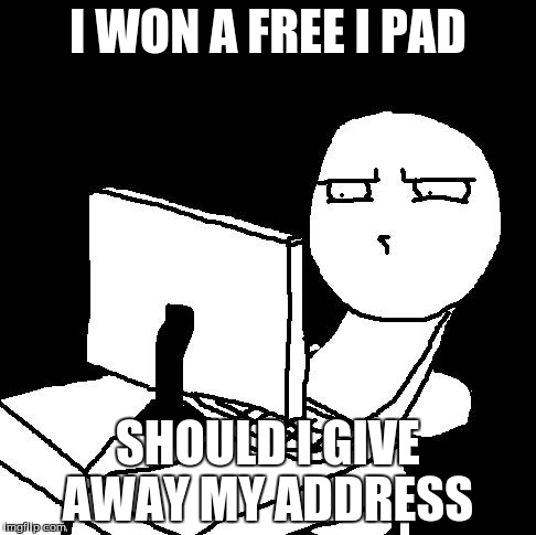 what the hell did I just watch | I WON A FREE I PAD SHOULD I GIVE AWAY MY ADDRESS | image tagged in what the hell did i just watch | made w/ Imgflip meme maker