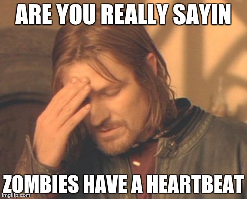 Frustrated Boromir Meme | ARE YOU REALLY SAYIN ZOMBIES HAVE A HEARTBEAT | image tagged in memes,frustrated boromir | made w/ Imgflip meme maker