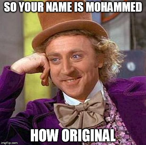 Creepy Condescending Wonka Meme | SO YOUR NAME IS MOHAMMED HOW ORIGINAL | image tagged in memes,creepy condescending wonka | made w/ Imgflip meme maker