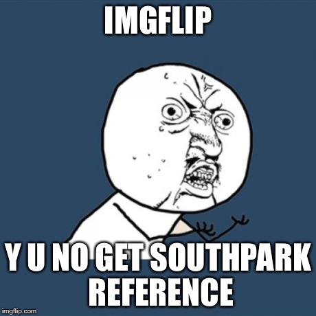 Y U No Meme | IMGFLIP Y U NO GET SOUTHPARK REFERENCE | image tagged in memes,y u no | made w/ Imgflip meme maker