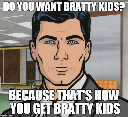 Archer Meme | DO YOU WANT BRATTY KIDS? BECAUSE THAT'S HOW YOU GET BRATTY KIDS | image tagged in memes,archer,AdviceAnimals | made w/ Imgflip meme maker