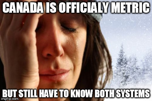 CANADA IS OFFICIALY METRIC BUT STILL HAVE TO KNOW BOTH SYSTEMS | made w/ Imgflip meme maker