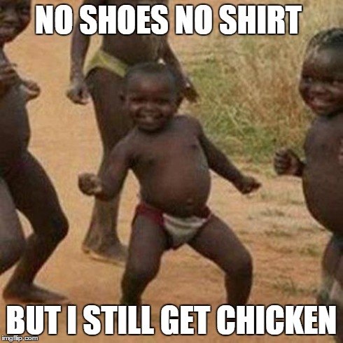 Third World Success Kid Meme | NO SHOES NO SHIRT BUT I STILL GET CHICKEN | image tagged in memes,third world success kid | made w/ Imgflip meme maker