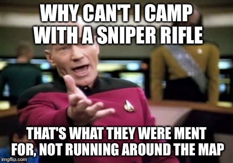 Picard Wtf | WHY CAN'T I CAMP WITH A SNIPER RIFLE THAT'S WHAT THEY WERE MENT FOR, NOT RUNNING AROUND THE MAP | image tagged in memes,picard wtf | made w/ Imgflip meme maker