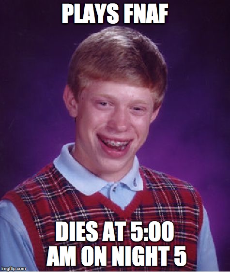 Bad Luck Brian Meme | PLAYS FNAF DIES AT 5:00 AM ON NIGHT 5 | image tagged in memes,bad luck brian | made w/ Imgflip meme maker