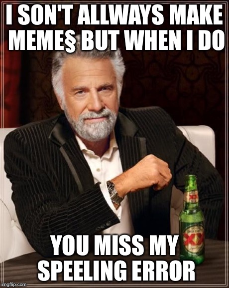 The Most Interesting Man In The World Meme | I SON'T ALLWAYS MAKE MEME§ BUT WHEN I DO YOU MISS MY SPEELING ERROR | image tagged in memes,the most interesting man in the world | made w/ Imgflip meme maker