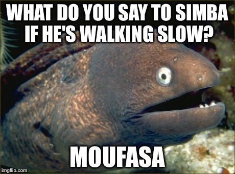 Bad Joke Eel Meme | WHAT DO YOU SAY TO SIMBA IF HE'S WALKING SLOW? MOUFASA | image tagged in memes,bad joke eel | made w/ Imgflip meme maker