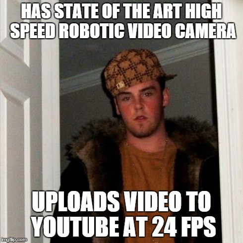 Scumbag Steve Meme | HAS STATE OF THE ART HIGH SPEED ROBOTIC VIDEO CAMERA UPLOADS VIDEO TO YOUTUBE AT 24 FPS | image tagged in memes,scumbag steve | made w/ Imgflip meme maker