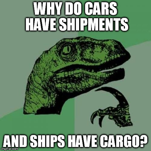 Philosoraptor | WHY DO CARS HAVE SHIPMENTS AND SHIPS HAVE CARGO? | image tagged in memes,philosoraptor | made w/ Imgflip meme maker