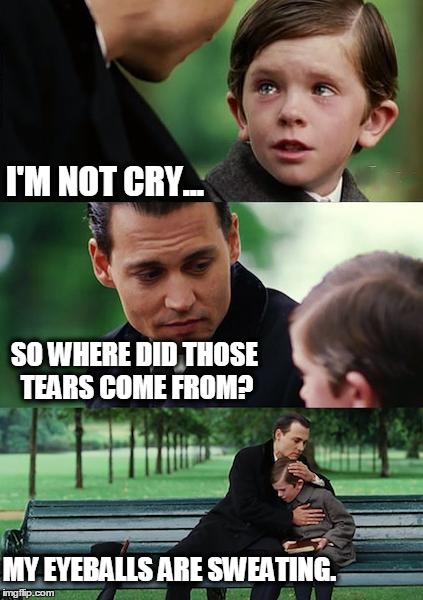 Finding Neverland Meme | I'M NOT CRY... SO WHERE DID THOSE TEARS COME FROM? MY EYEBALLS ARE SWEATING. | image tagged in memes,finding neverland | made w/ Imgflip meme maker