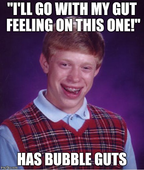 Bad Luck Brian | "I'LL GO WITH MY GUT FEELING ON THIS ONE!" HAS BUBBLE GUTS | image tagged in memes,bad luck brian | made w/ Imgflip meme maker