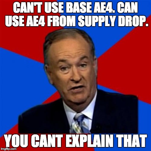 Bill O'Reilly Meme | CAN'T USE BASE AE4. CAN USE AE4 FROM SUPPLY DROP. YOU CANT EXPLAIN THAT | image tagged in memes,bill oreilly,redditblack | made w/ Imgflip meme maker