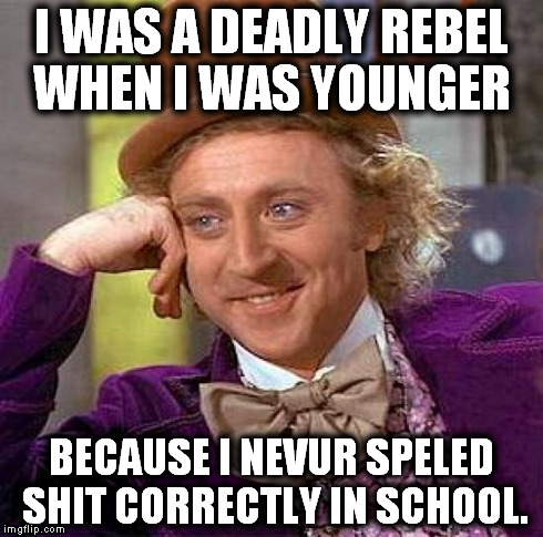 Creepy Condescending Wonka Meme | I WAS A DEADLY REBEL WHEN I WAS YOUNGER BECAUSE I NEVUR SPELED SHIT CORRECTLY IN SCHOOL. | image tagged in memes,creepy condescending wonka | made w/ Imgflip meme maker
