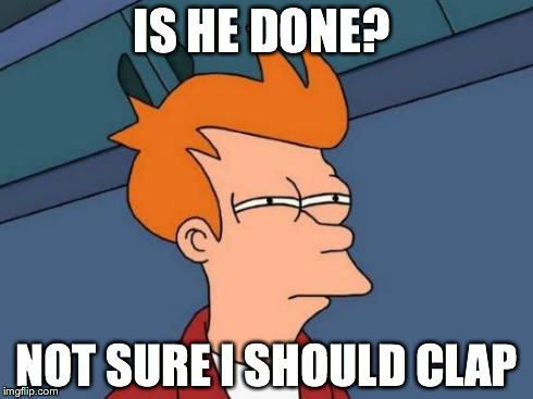 Futurama Fry | IS HE DONE? NOT SURE I SHOULD CLAP | image tagged in memes,futurama fry | made w/ Imgflip meme maker