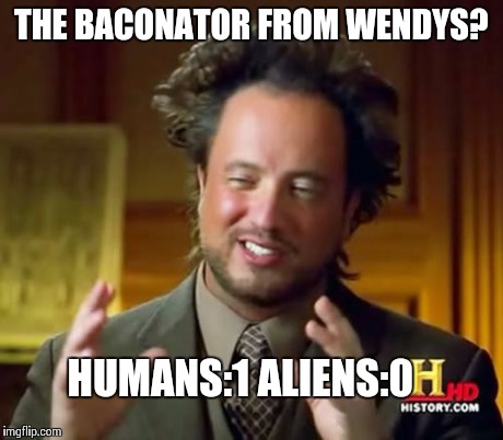 Ancient Aliens | THE BACONATOR FROM WENDYS? HUMANS:1
ALIENS:0 | image tagged in memes,ancient aliens | made w/ Imgflip meme maker