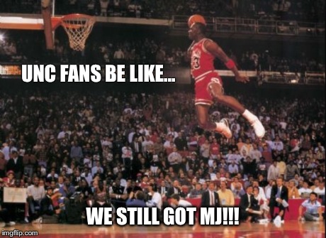 UNC FANS BE LIKE... WE STILL GOT MJ!!! | image tagged in basketball,michael jordan,be like | made w/ Imgflip meme maker