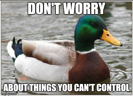 Actual Advice Mallard Meme | DON'T WORRY ABOUT THINGS YOU CAN'T CONTROL | image tagged in memes,actual advice mallard,AdviceAnimals | made w/ Imgflip meme maker