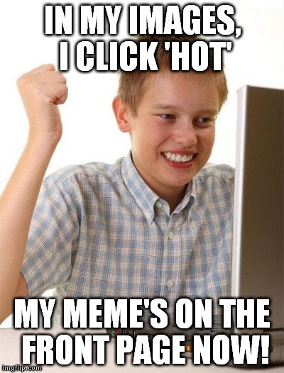 First Day On The Internet Kid | IN MY IMAGES, I CLICK 'HOT' MY MEME'S ON THE FRONT PAGE NOW! | image tagged in memes,first day on the internet kid | made w/ Imgflip meme maker