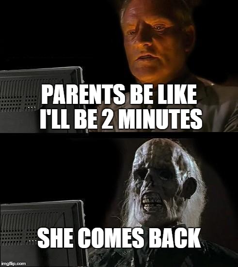 I'll Just Wait Here | PARENTS BE LIKE I'LL BE 2 MINUTES SHE COMES BACK | image tagged in memes,ill just wait here | made w/ Imgflip meme maker