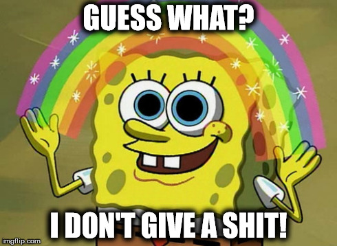 Guess What? | GUESS WHAT? I DON'T GIVE A SHIT! | image tagged in memes,imagination spongebob,spongebob,rainbow | made w/ Imgflip meme maker