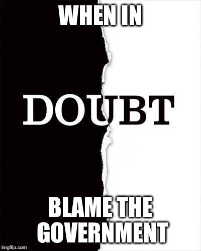 When in doubt... | WHEN IN BLAME THE GOVERNMENT | image tagged in when in doubt | made w/ Imgflip meme maker