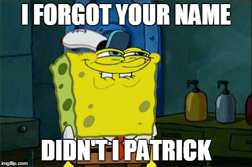 I forgot... | I FORGOT YOUR NAME DIDN'T I PATRICK | image tagged in memes,dont you squidward,don't you patrick,spongebob | made w/ Imgflip meme maker