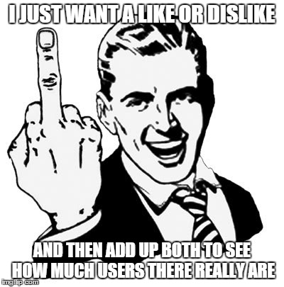 1950s Middle Finger Meme | I JUST WANT A LIKE OR DISLIKE AND THEN ADD UP BOTH TO SEE HOW MUCH USERS THERE REALLY ARE | image tagged in memes,1950s middle finger | made w/ Imgflip meme maker