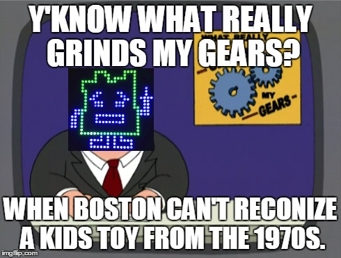 Peter Griffin News | Y'KNOW WHAT REALLY GRINDS MY GEARS? WHEN BOSTON CAN'T RECONIZE A KIDS TOY FROM THE 1970S. | image tagged in memes,peter griffin news | made w/ Imgflip meme maker