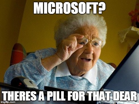 Grandma Finds The Internet | MICROSOFT? THERES A PILL FOR THAT DEAR | image tagged in memes,grandma finds the internet | made w/ Imgflip meme maker