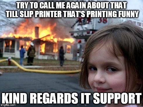 Disaster Girl Meme | TRY TO CALL ME AGAIN ABOUT THAT TILL SLIP PRINTER THAT'S PRINTING FUNNY KIND REGARDS IT SUPPORT | image tagged in memes,disaster girl | made w/ Imgflip meme maker