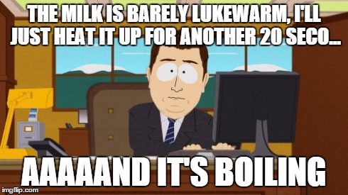 Aaaaand Its Gone | THE MILK IS BARELY LUKEWARM, I'LL JUST HEAT IT UP FOR ANOTHER 20 SECO... AAAAAND IT'S BOILING | image tagged in memes,aaaaand its gone | made w/ Imgflip meme maker