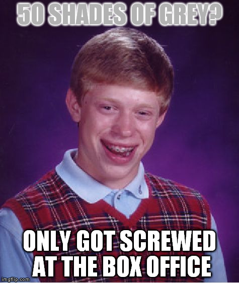 Bad Luck Brian Meme | 50 SHADES OF GREY? ONLY GOT SCREWED AT THE BOX OFFICE | image tagged in memes,bad luck brian,50 shades of grey,bad movies | made w/ Imgflip meme maker